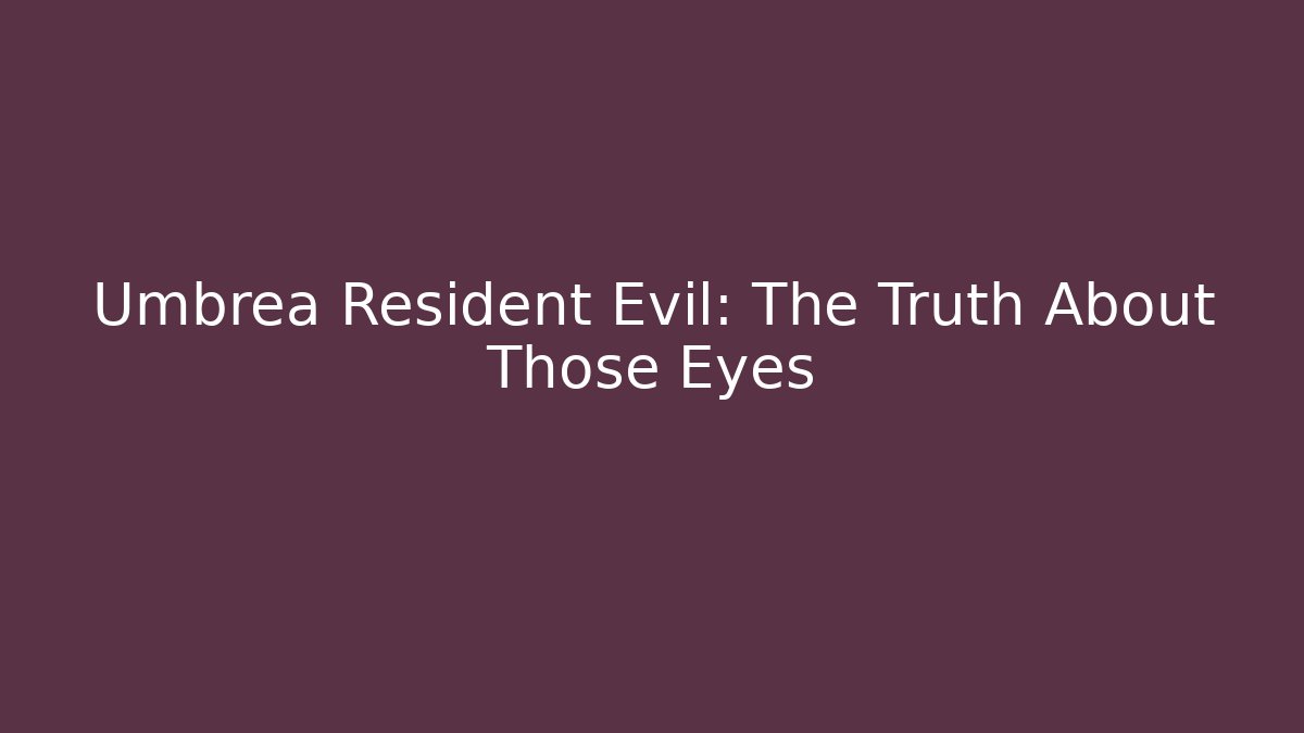 Umbrea Resident Evil: The Truth About Those Eyes