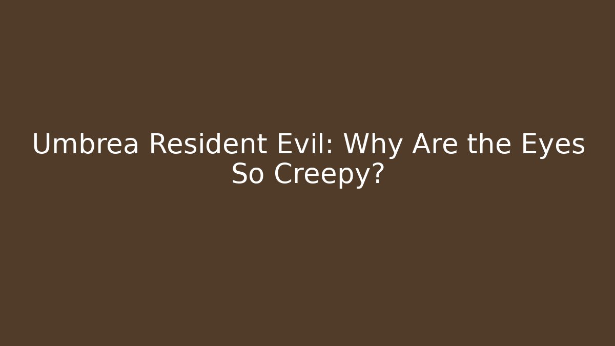 Umbrea Resident Evil: Why Are the Eyes So Creepy?