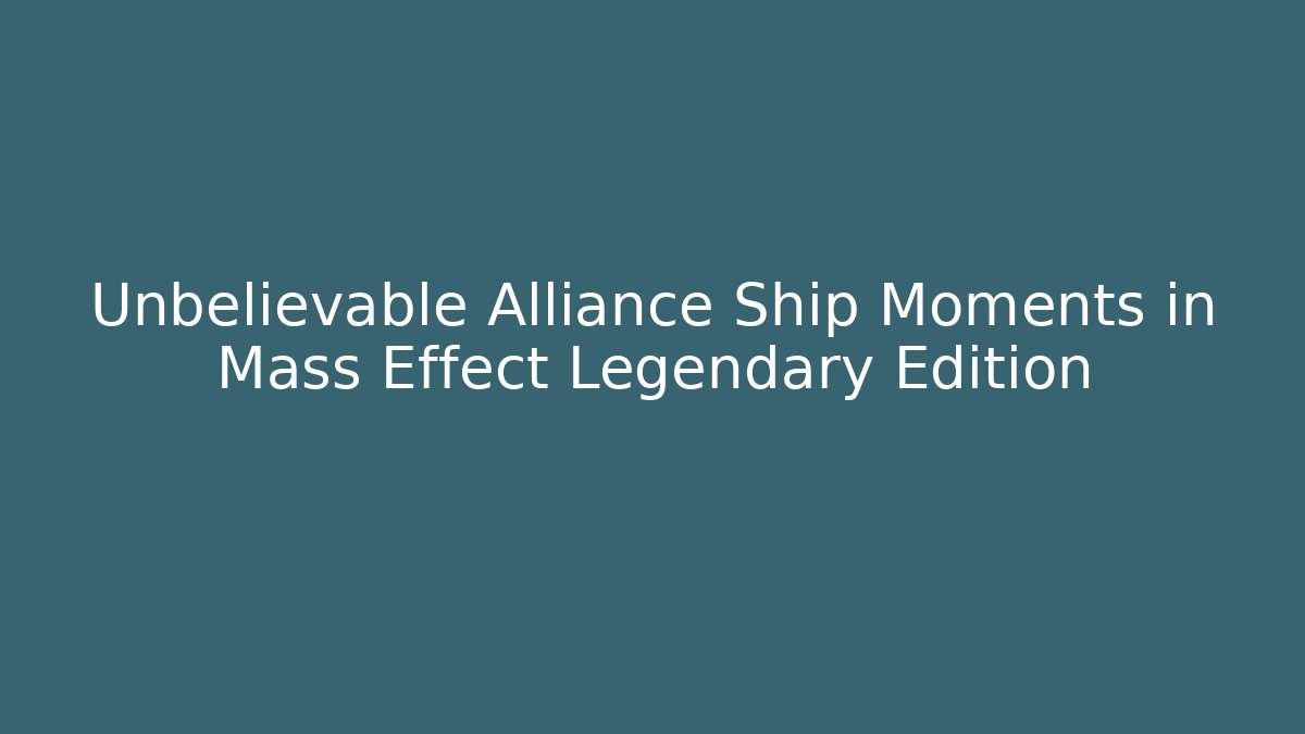 Unbelievable Alliance Ship Moments in Mass Effect Legendary Edition