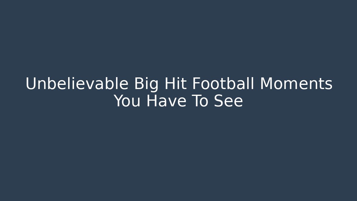 Unbelievable Big Hit Football Moments You Have To See