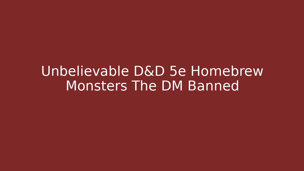Unbelievable D&D 5e Homebrew Monsters The DM Banned