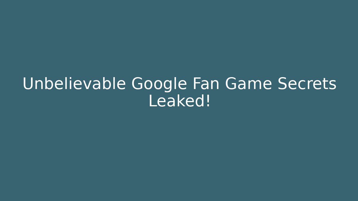 Unbelievable Google Fan Game Secrets Leaked!