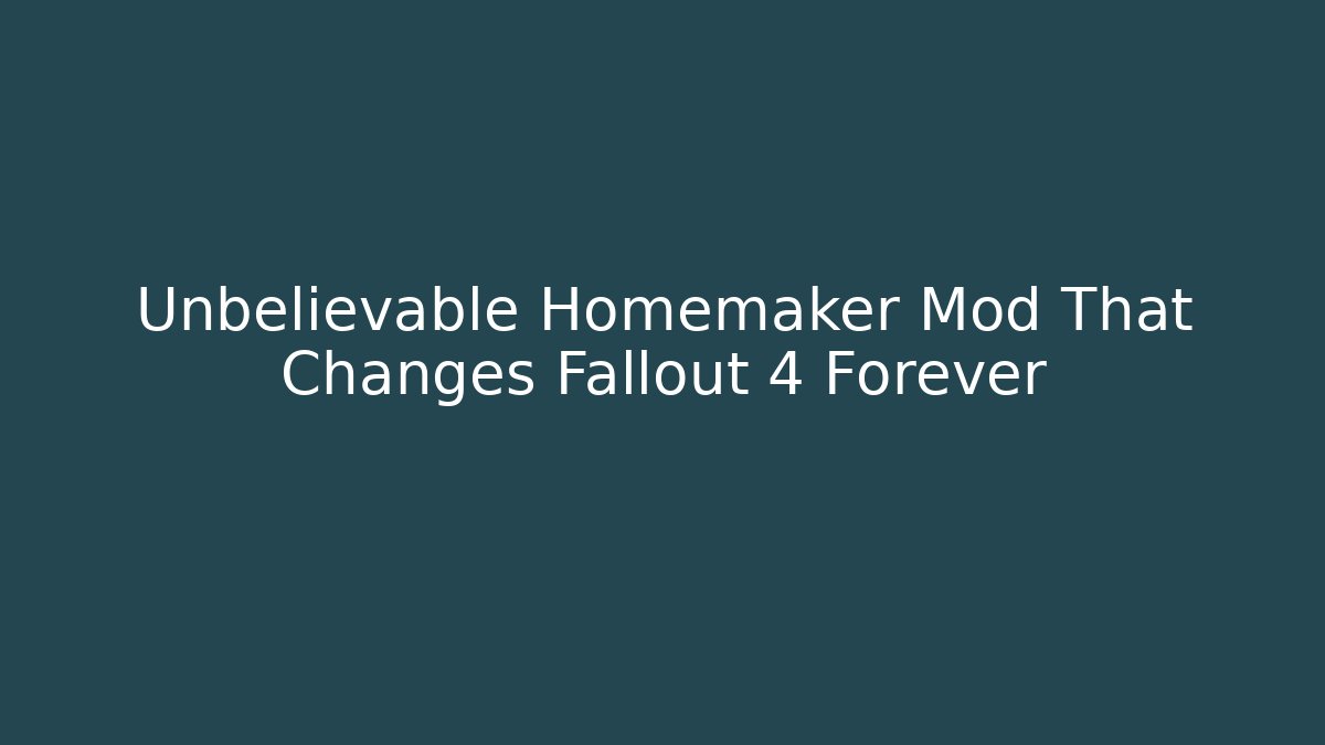 Unbelievable Homemaker Mod That Changes Fallout 4 Forever