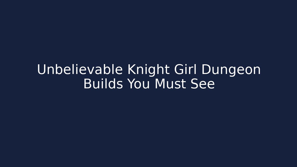 Unbelievable Knight Girl Dungeon Builds You Must See