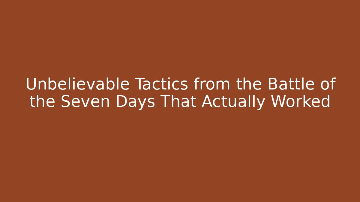 Unbelievable Tactics from the Battle of the Seven Days That Actually Worked