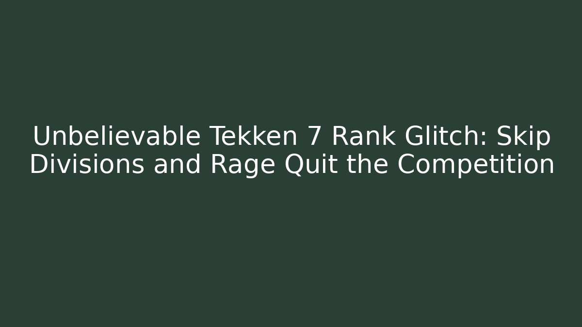 Unbelievable Tekken 7 Rank Glitch: Skip Divisions and Rage Quit the Competition