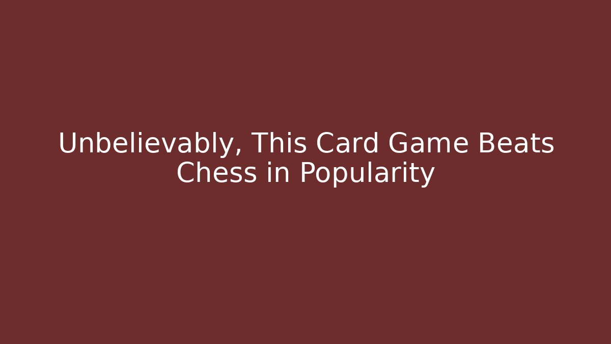 Unbelievably, This Card Game Beats Chess in Popularity