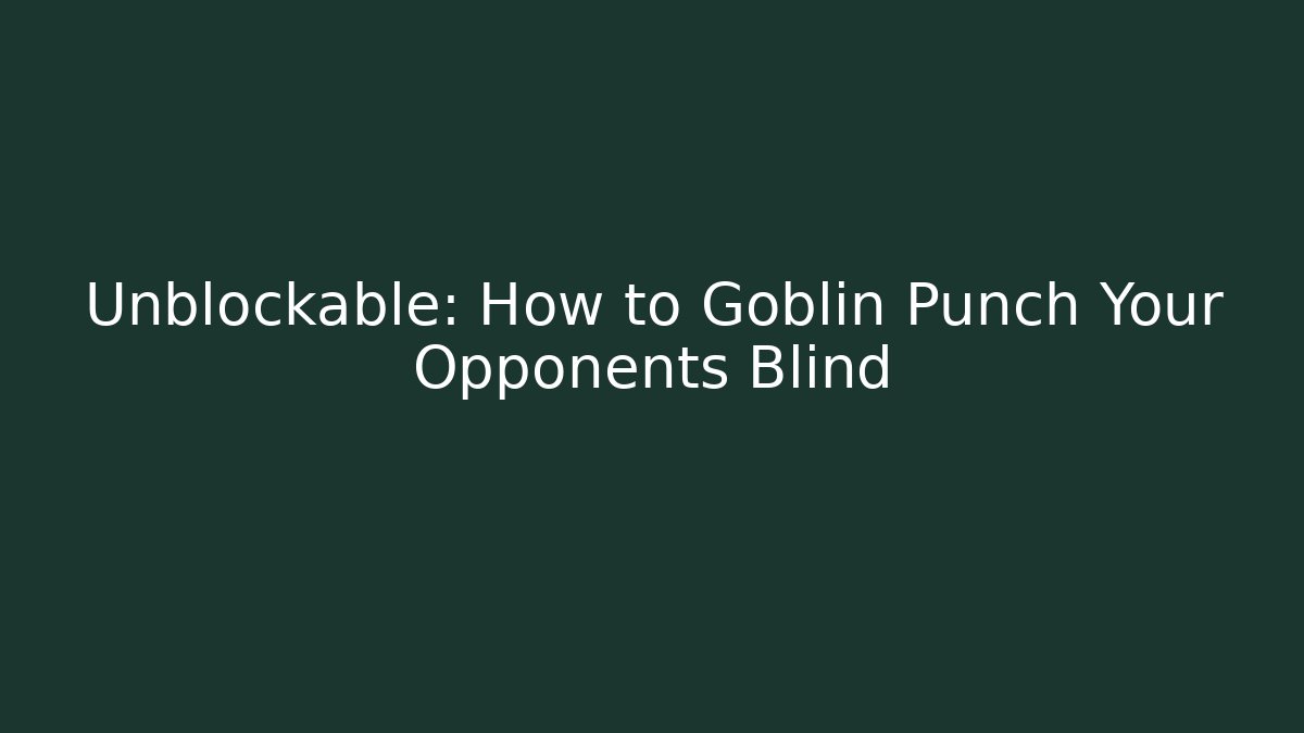 Unblockable: How to Goblin Punch Your Opponents Blind