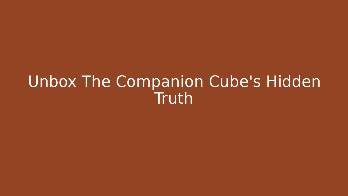 Unbox The Companion Cube's Hidden Truth