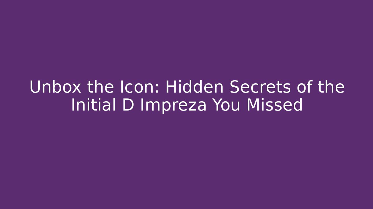 Unbox the Icon: Hidden Secrets of the Initial D Impreza You Missed