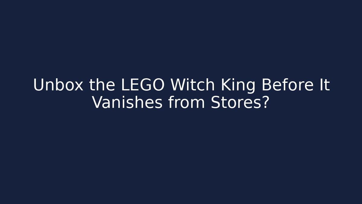 Unbox the LEGO Witch King Before It Vanishes from Stores?