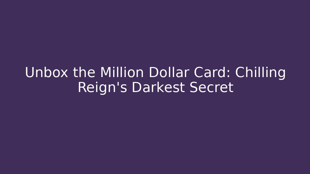 Unbox the Million Dollar Card: Chilling Reign's Darkest Secret