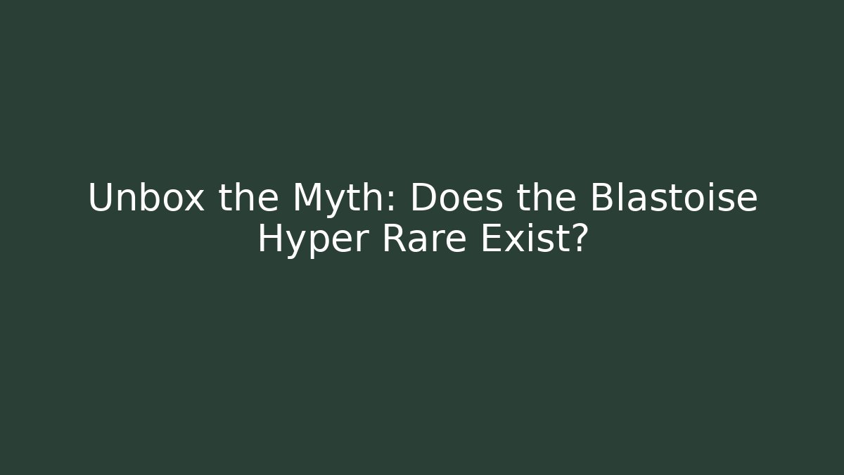 Unbox the Myth: Does the Blastoise Hyper Rare Exist? - NADclinic