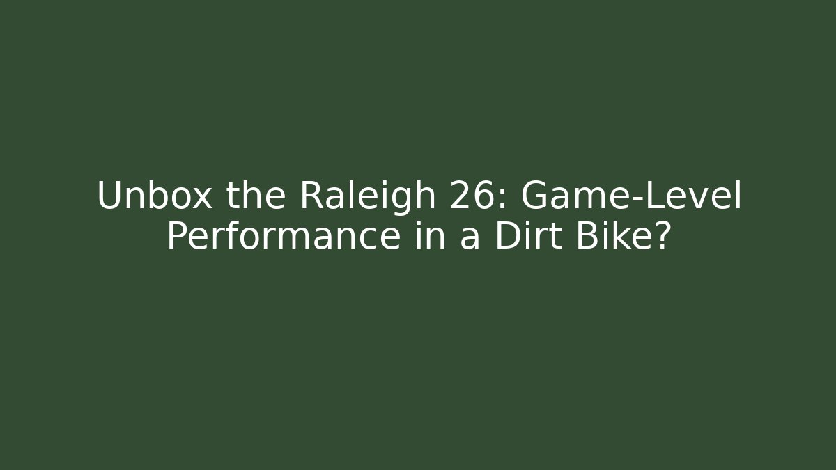 Unbox the Raleigh 26: Game-Level Performance in a Dirt Bike?