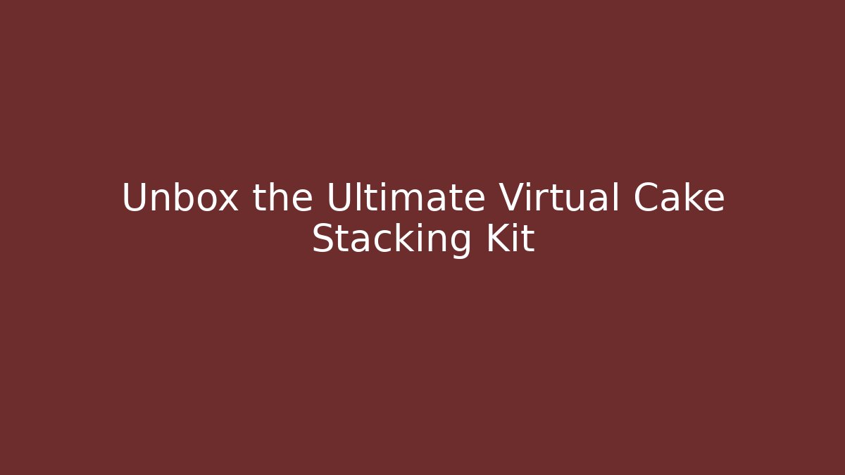 Unbox the Ultimate Virtual Cake Stacking Kit