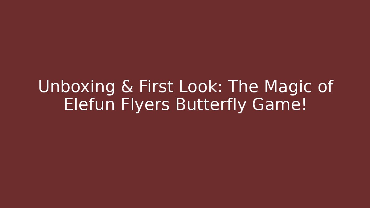 Unboxing & First Look: The Magic of Elefun Flyers Butterfly Game!