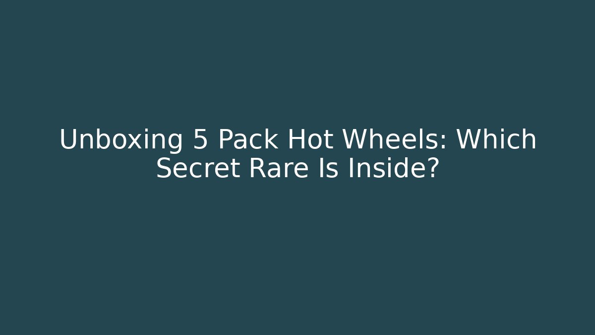 Unboxing 5 Pack Hot Wheels: Which Secret Rare Is Inside?