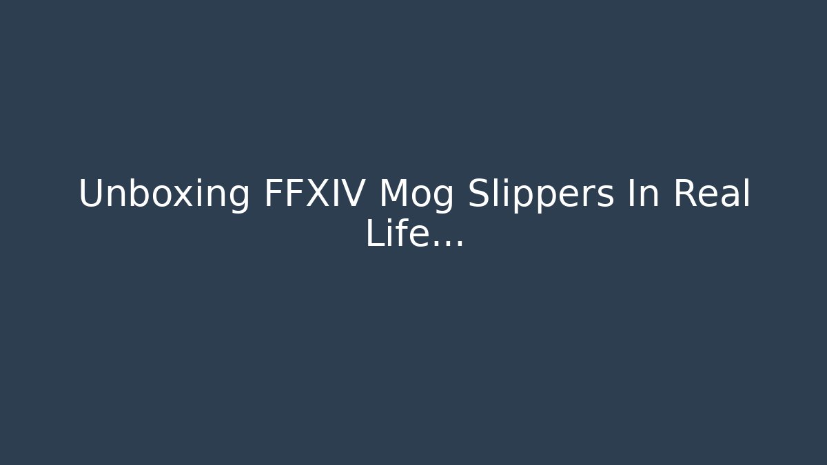 Unboxing FFXIV Mog Slippers In Real Life…