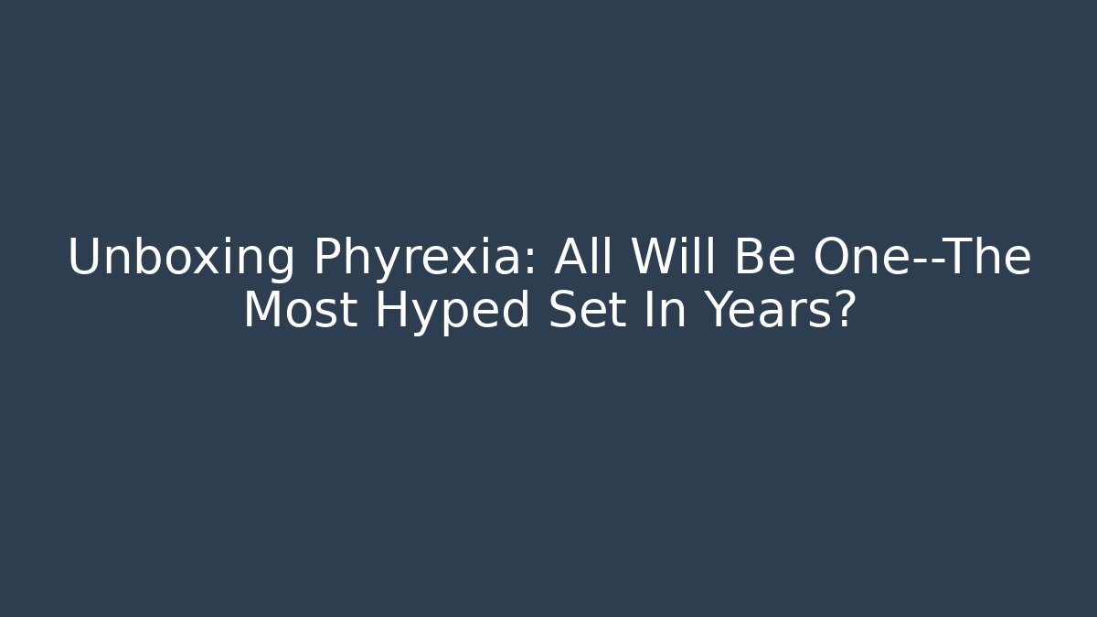 Unboxing Phyrexia: All Will Be One—The Most Hyped Set In Years?