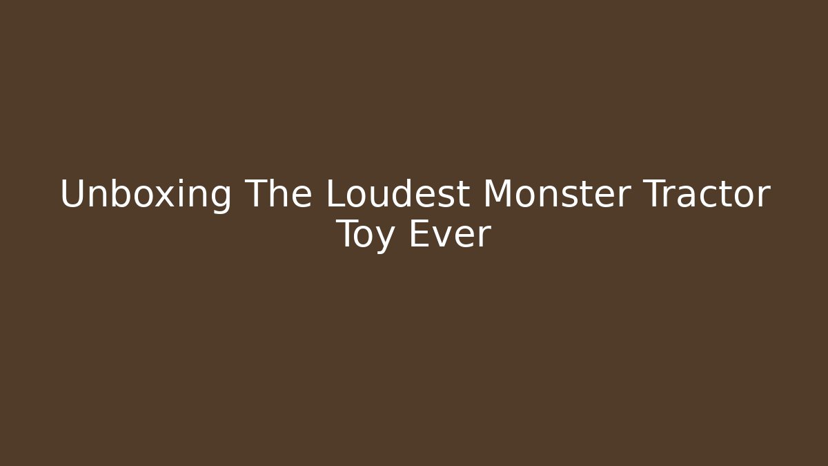 Unboxing The Loudest Monster Tractor Toy Ever