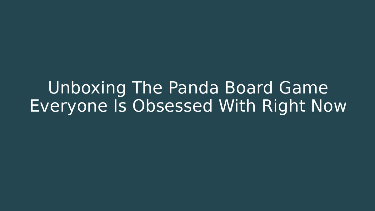 Unboxing The Panda Board Game Everyone Is Obsessed With Right Now