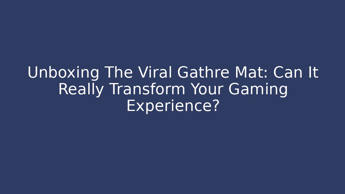 Unboxing The Viral Gathre Mat: Can It Really Transform Your Gaming Experience?