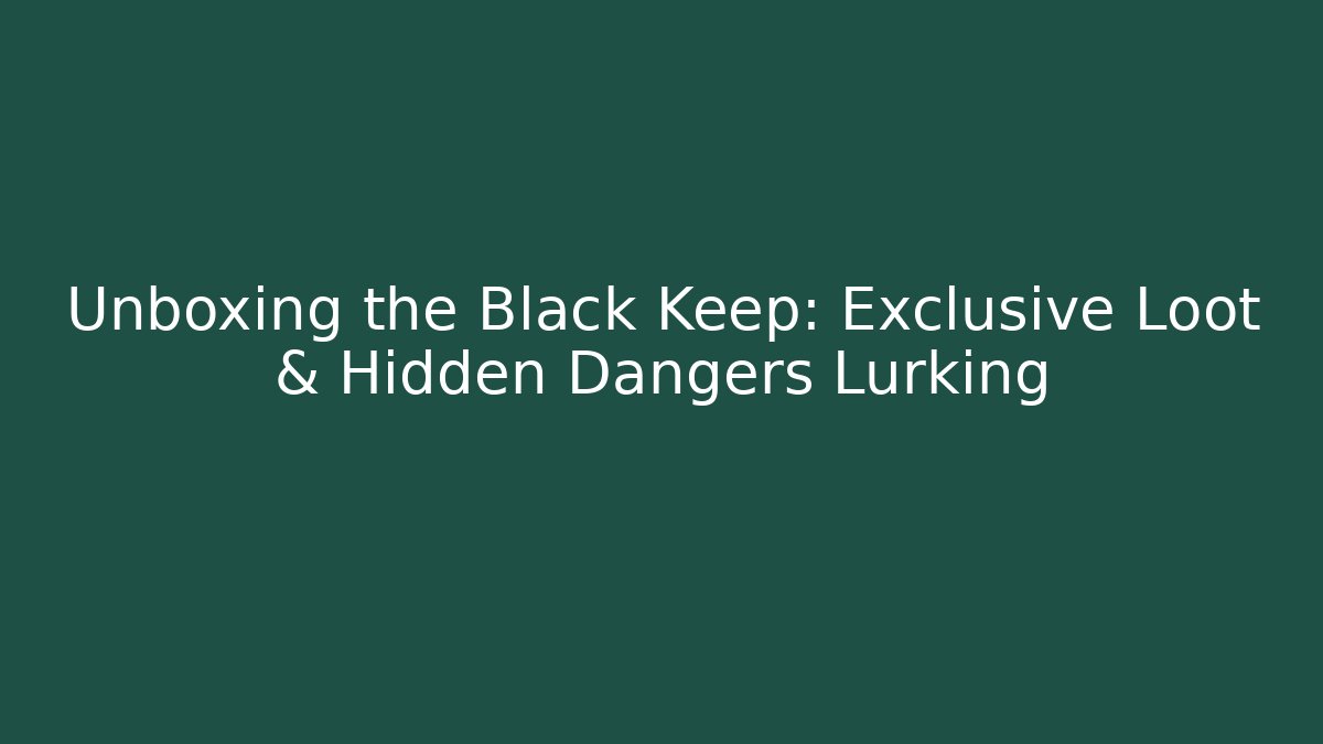 Unboxing the Black Keep: Exclusive Loot & Hidden Dangers Lurking