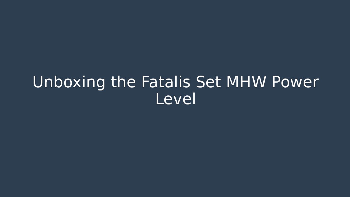 Unboxing the Fatalis Set MHW Power Level