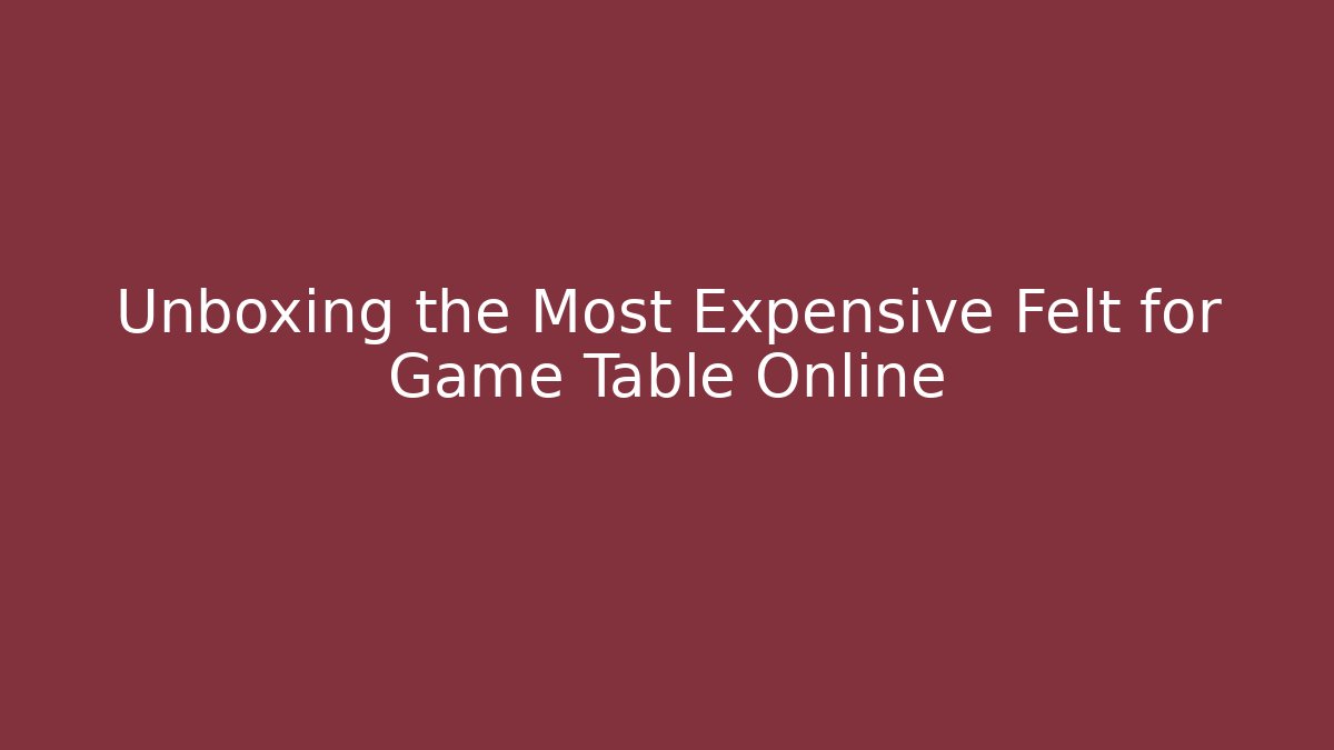 Unboxing the Most Expensive Felt for Game Table Online