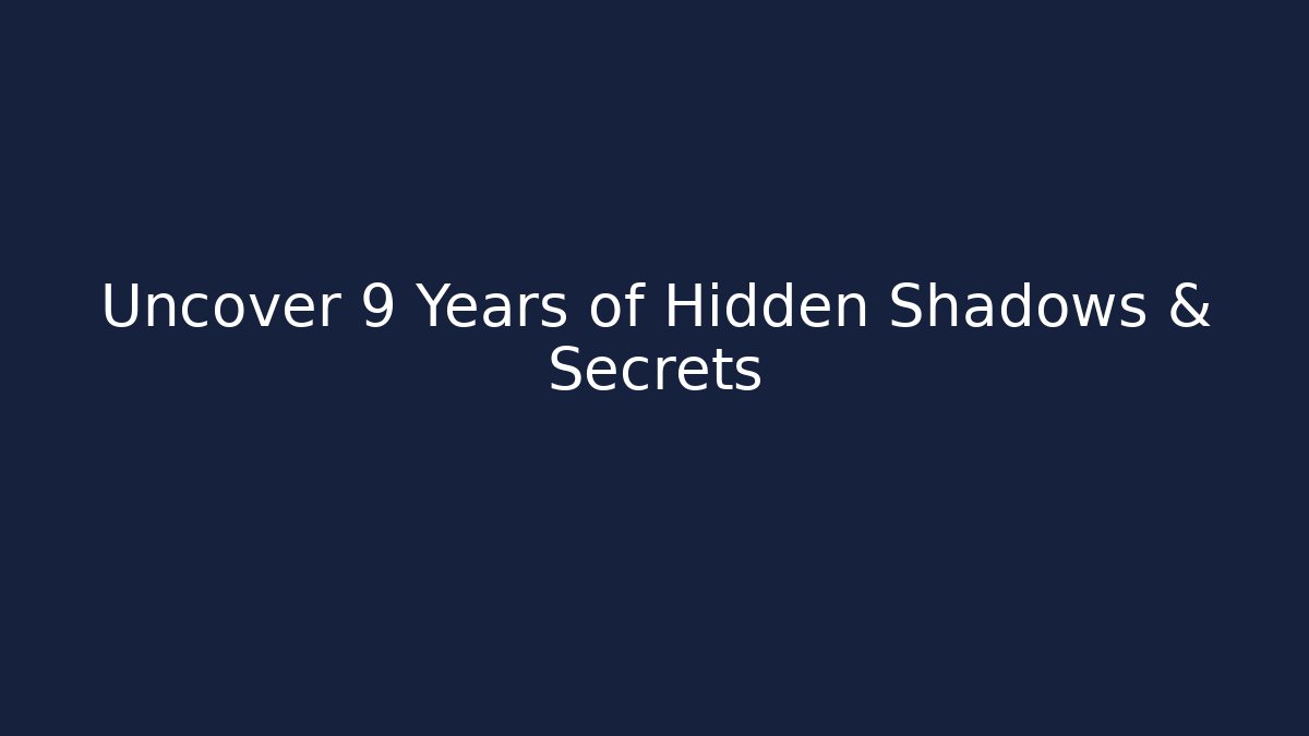 Uncover 9 Years of Hidden Shadows & Secrets
