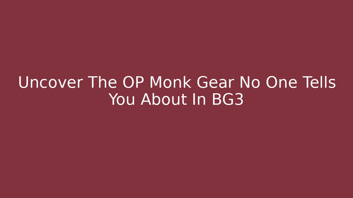 Uncover The OP Monk Gear No One Tells You About In BG3