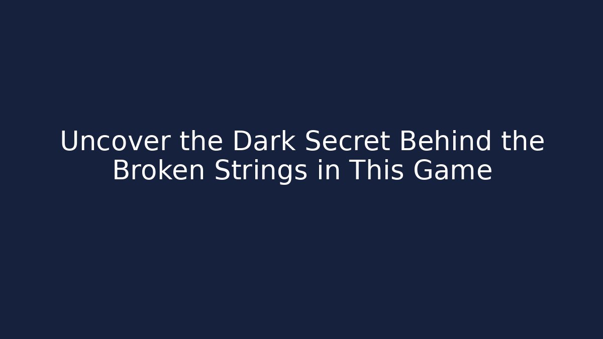 Uncover the Dark Secret Behind the Broken Strings in This Game