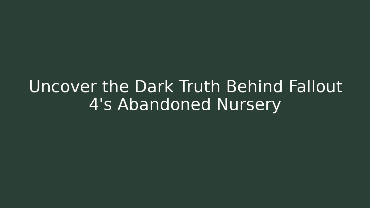 Uncover the Dark Truth Behind Fallout 4's Abandoned Nursery