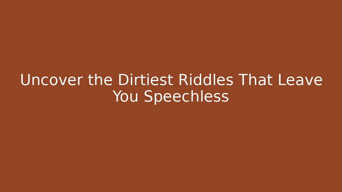 Uncover the Dirtiest Riddles That Leave You Speechless