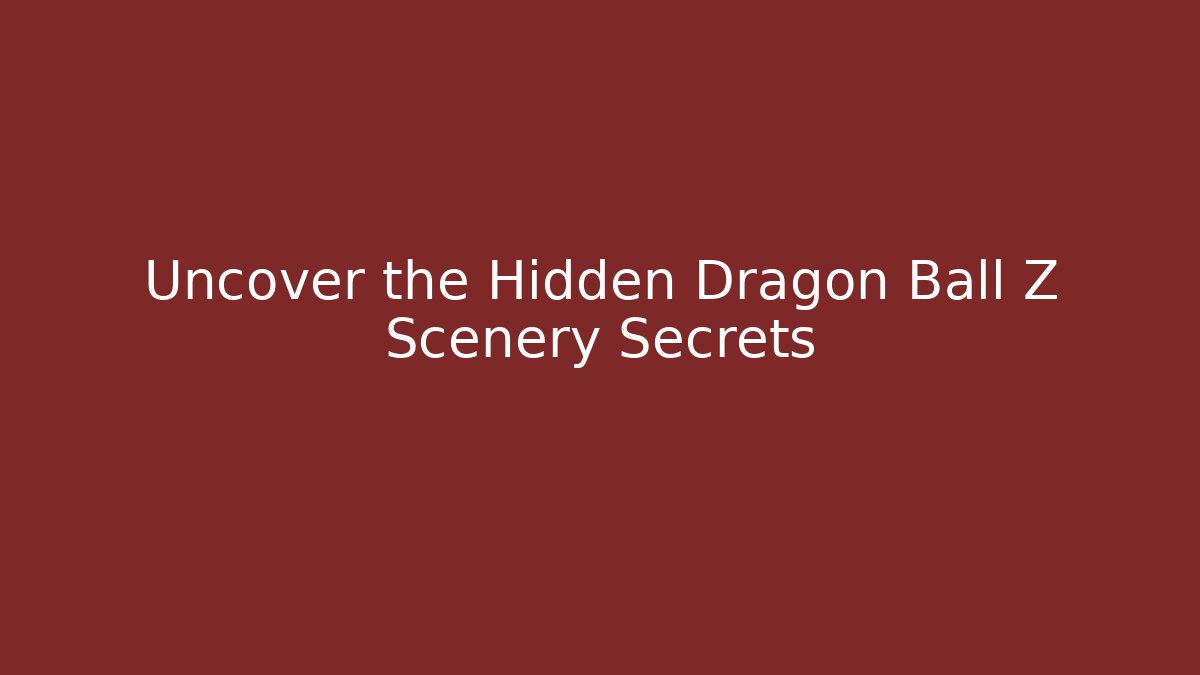 Uncover the Hidden Dragon Ball Z Scenery Secrets