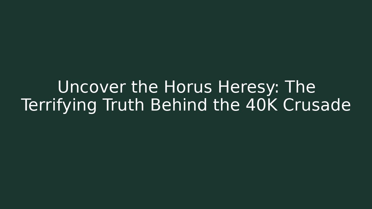 Uncover the Horus Heresy: The Terrifying Truth Behind the 40K Crusade