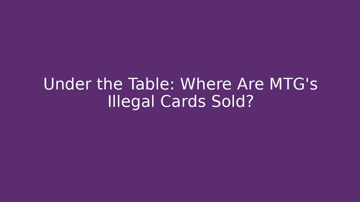 Under the Table: Where Are MTG's Illegal Cards Sold?