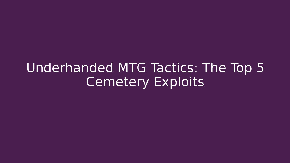 Underhanded MTG Tactics: The Top 5 Cemetery Exploits