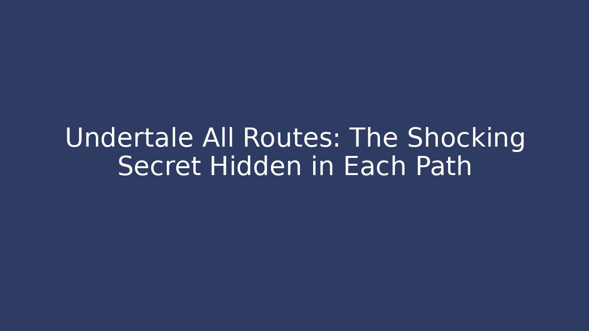 Undertale All Routes: The Shocking Secret Hidden in Each Path