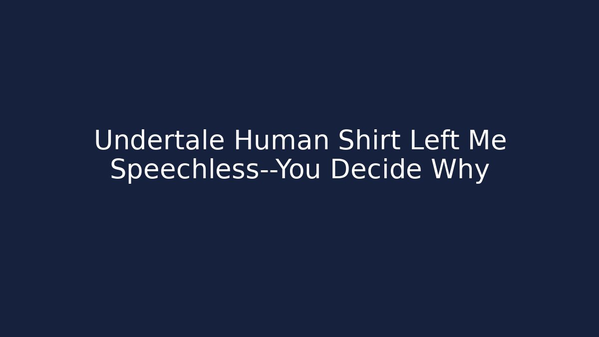 Undertale Human Shirt Left Me Speechless—You Decide Why