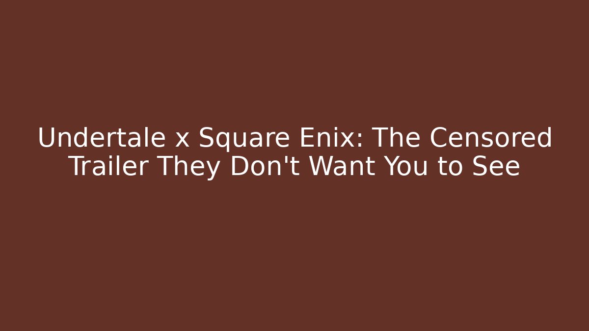 Undertale x Square Enix: The Censored Trailer They Don't Want You to See