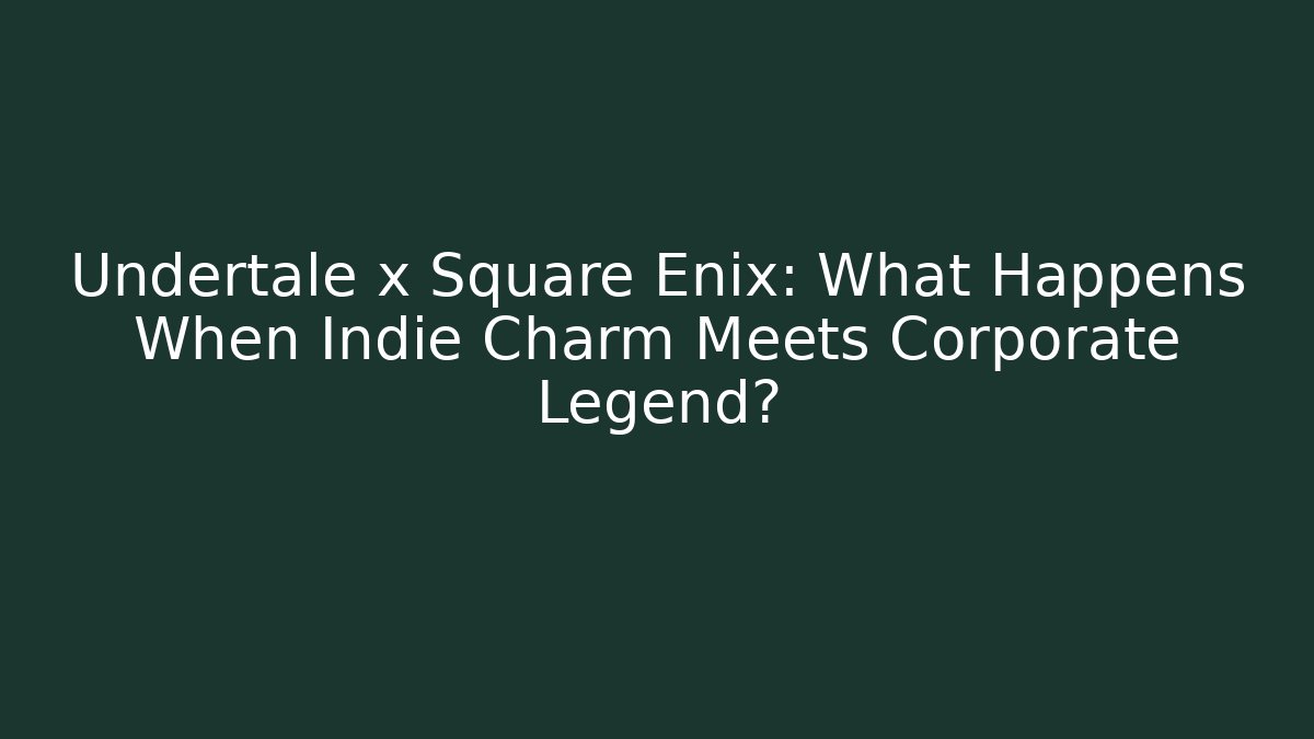 Undertale x Square Enix: What Happens When Indie Charm Meets Corporate Legend?