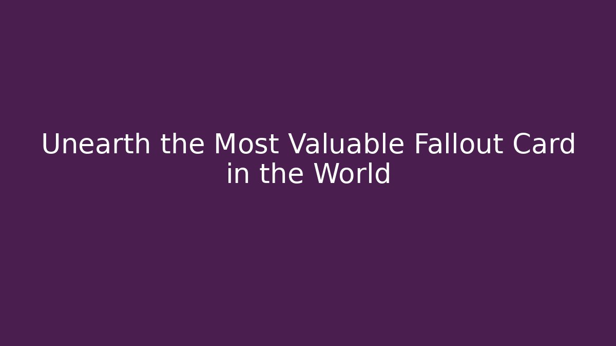 Unearth the Most Valuable Fallout Card in the World