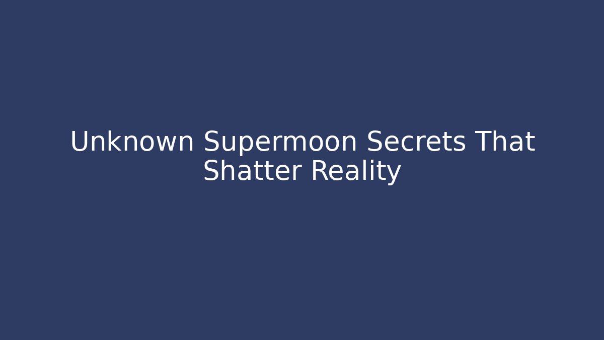 Unknown Supermoon Secrets That Shatter Reality