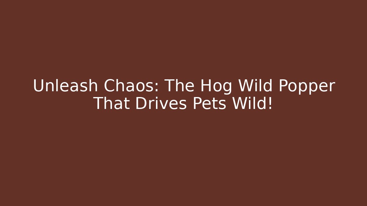 Unleash Chaos: The Hog Wild Popper That Drives Pets Wild! - NADclinic