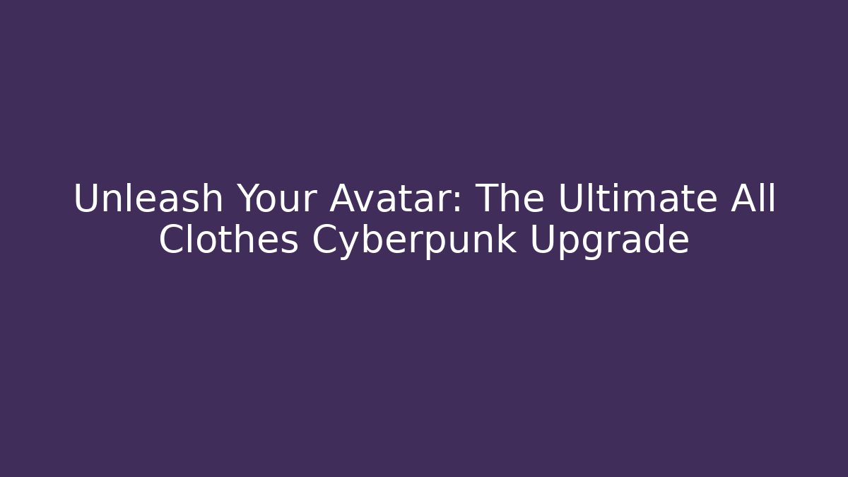 Unleash Your Avatar: The Ultimate All Clothes Cyberpunk Upgrade