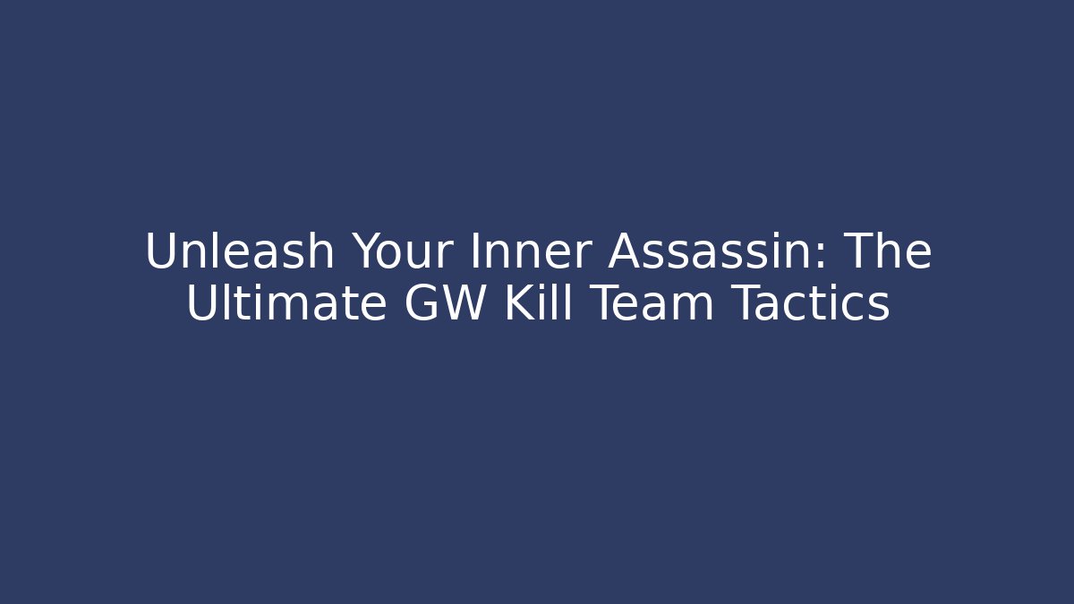 Unleash Your Inner Assassin: The Ultimate GW Kill Team Tactics