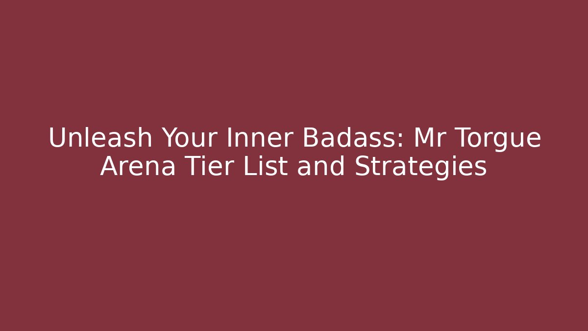 Unleash Your Inner Badass: Mr Torgue Arena Tier List and Strategies