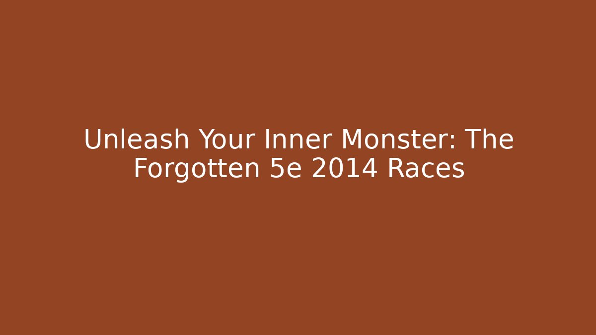 Unleash Your Inner Monster: The Forgotten 5e 2014 Races