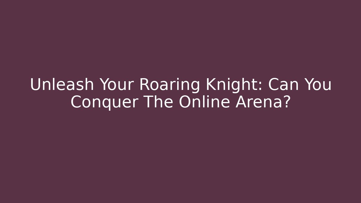 Unleash Your Roaring Knight: Can You Conquer The Online Arena?